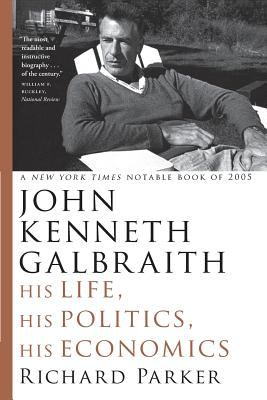 John Kenneth Galbraith : His Life, His Politics, His Economics