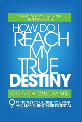How Do I Reach My True Destiny : 9 Principles for Authentic Living and Maximizing Your Potential
