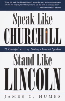 Speak Like Churchill, Stand Like Lincoln : 21 Powerful Secrets of History's Greatest Speakers