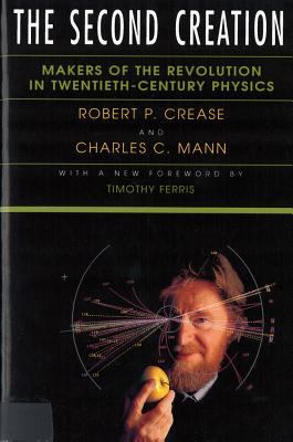 The Second Creation : Makers of the Revolution in Twentieth-Century Physics