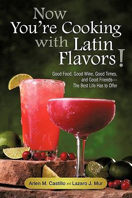 Now You're Cooking with Latin Flavors! : Good Food, Good Wine, Good Times, and Good Friends-the Best Life Has to Offer