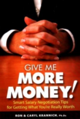 Give Me More Money! : Smart Salary Negotiation Tips for Getting Paid What You're Really Worth