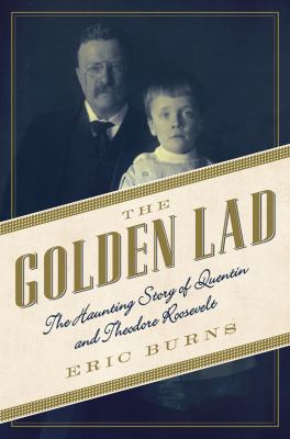 The Golden Lad : The Haunting Story of Quentin and Theodore Roosevelt