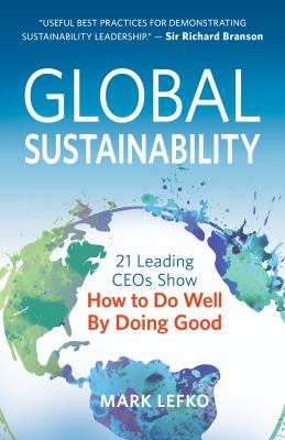 Global Sustainability : 21 Leading CEOs Show How to Do Well by Doing Good