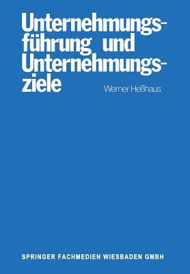 Unternehmungsführung und Unternehmungsziele : E. Unters. D. Wissenschaftsprogrammes D. Betriebswirtschaftl. Theorie D. Unternehmungsführung U. D. Zusammenhanges Von Ziel-Funktions-Hierarchien U. Führung