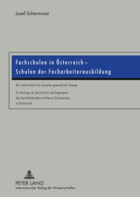 Fachschulen in Oesterreich - Schulen der Facharbeiterausbildung : Die Fachschulen Fuer Einzelne Gewerbliche Zweige- ein Beitrag Zur Geschichte und Gegenwart des Berufsbildenden Mittleren Schulwesens in Oesterreich