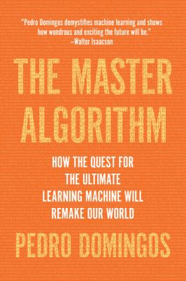 The Master Algorithm : How the Quest for the Ultimate Learning Machine Will Remake Our World