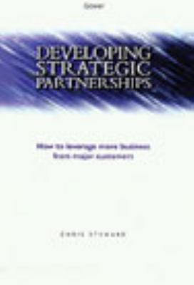 Developing Strategic Partnerships : How to Leverage More Business from Major Customers