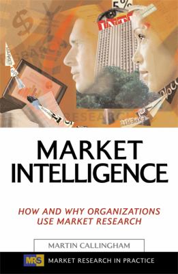 Market Intelligence : How and Why Organizations Use Market Research