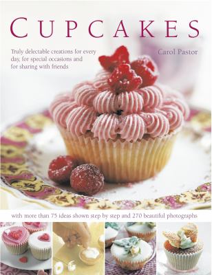 Cupcakes : Truly Delectable Creations for Every Day, for Special Occasions and for Sharing with Friends, with 100 Ideas Shown Step-by-step and More Than 400 Beautiful Photographs