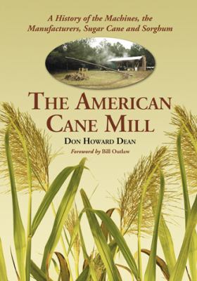 The American Cane Mill : A History of the Machines, the Manufacturers, Sugar Cane and Sorghum