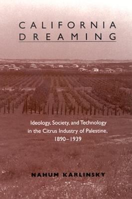 California Dreaming : Ideology, Society, and Technology in the Citrus Industry of Palestine, 1890-1939