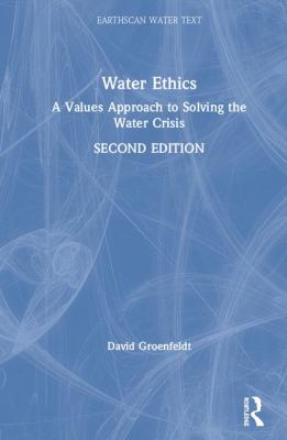 Water Ethics : A Values Approach to Solving the Water Crisis