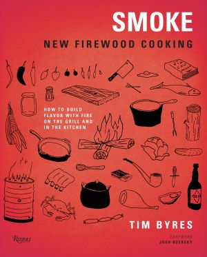 Smoke: New Firewood Cooking : How To Build Flavor with Fire on the Grill and in the Kitchen