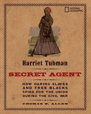 Harriet Tubman, Secret Agent : How Daring Slaves and Free Blacks Spied for the Union During the Civil War