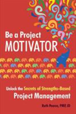 Be a Project Motivator : Unlock the Secrets of Strengths-Based Project Management