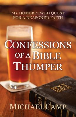Confessions of a Bible Thumper : My Homebrewed Quest for a Reasoned Faith