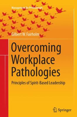 Overcoming Workplace Pathologies : Principles of Spirit-Based Leadership