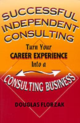 Successful Independent Consulting : Turn Your Career Experience into a Consulting Business