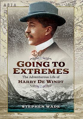 Going to Extremes : The Adventurous Life of Harry de Windt