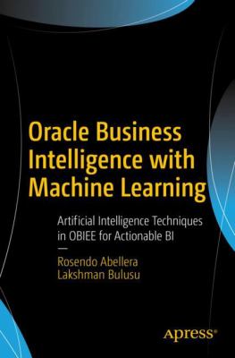 Oracle Business Intelligence with Machine Learning : Artificial Intelligence Techniques in OBIEE for Actionable BI