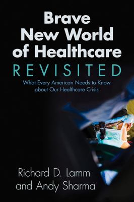 Brave New World of Healthcare Revisited : What Every American Needs to Know about Our Healthcare Crisis