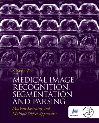 Medical Image Recognition, Segmentation and Parsing : Machine Learning and Multiple Object Approaches
