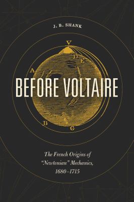 Before Voltaire : The French Origins of Newtonian Mechanics, 1680-1715
