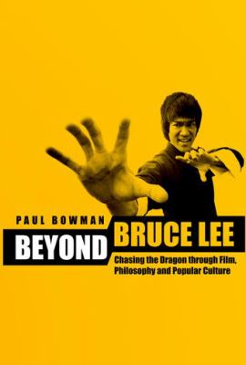 Beyond Bruce Lee : Chasing the Dragon Through Film, Philosophy, and Popular Culture