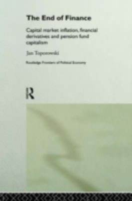 The End of Finance : Capital Market Inflation, Financial Derivatives and Pension Fund Capitalism