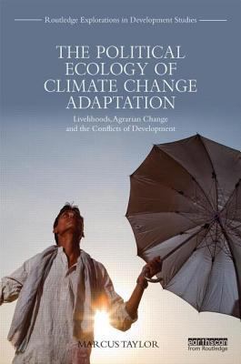 The Political Ecology of Climate Change Adaptation : Livelihoods, Agrarian Change and the Conflicts of Development