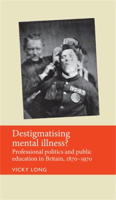 Destigmatising Mental Illness? : Professional Politics and Public Education in Britain, 1870-1970