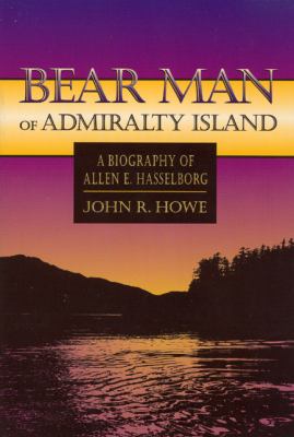 Bear Man of Admiralty Island : A Biography of Allen E. Hasselborg