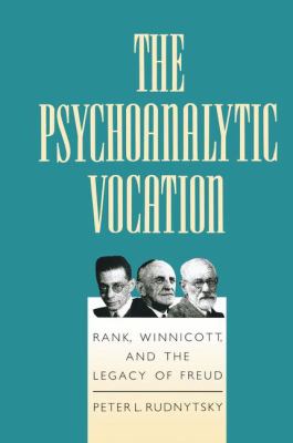 The Psychoanalytic Vocation : Rank, Winnicott, and the Legacy of Freud