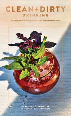 Clean + Dirty Drinking : 100+ Recipes for Making Delicious Elixirs, with or Without Booze (Cocktail Recipe Book, Gifts for Dads, Books about Drinking)