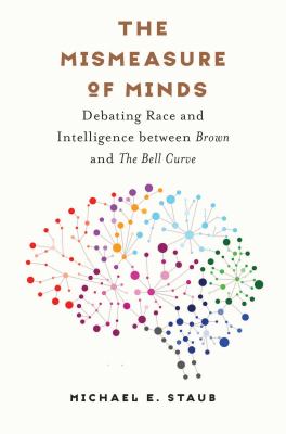 The Mismeasure of Minds : Debating Race and Intelligence Between Brown and the Bell Curve