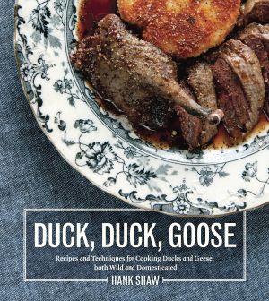 Duck, Duck, Goose : Recipes and Techniques for Cooking Ducks and Geese, Both Wild and Domesticated [a Cookbook]