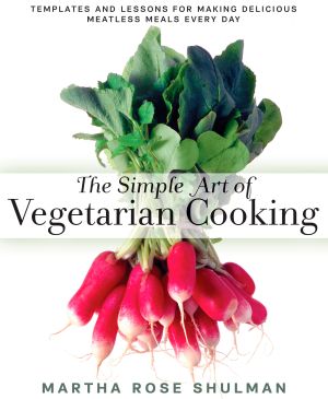 The Simple Art of Vegetarian Cooking : Templates and Lessons for Making Delicious Meatless Meals Every Day: a Cookbook