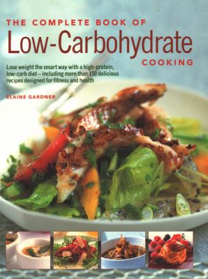 The Complete Book of Low-Carbohydrate Cooking : An Expert Guide to Long-Term, Low-Carb Eating for Weight Loss and Health, with over 150 Recipes