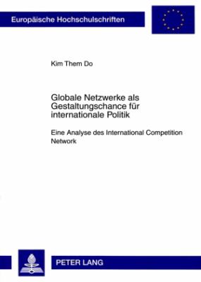 Globale Netzwerke Als Gestaltungschance Fuer Internationale Politik : Eine Analyse des International Competition Network