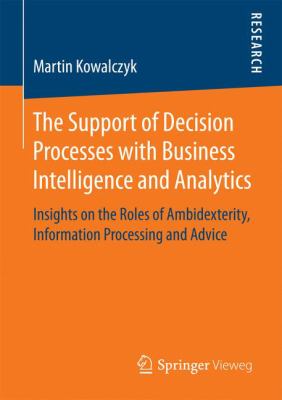 The Support of Decision Processes with Business Intelligence and Analytics : Insights on the Roles of Ambidexterity, Information Processing and Advice