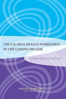 The U. S. Oral Health Workforce in the Coming Decade : Workshop Summary