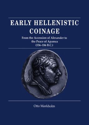 Early Hellenistic Coinage : From the Accession of Alexander to the Peace of Apamaea (336-188 BC)