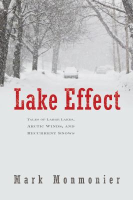 Lake Effect : Tales of Large Lakes, Arctic Winds, and Recurrent Snows