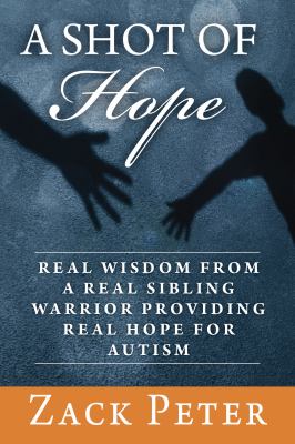 A Shot of Hope : Real Wisdom from a Real Sibling Warrior Providing Real Hope for Autism