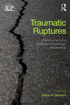 Traumatic Ruptures : Abandonment and Betrayal in the Analytic Relationship