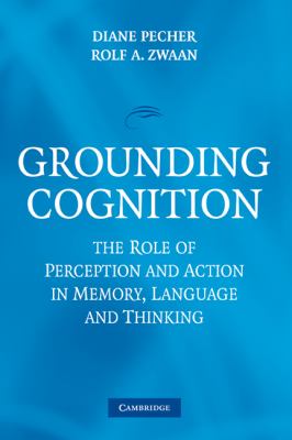 Grounding Cognition : The Role of Perception and Action in Memory, Language, and Thinking