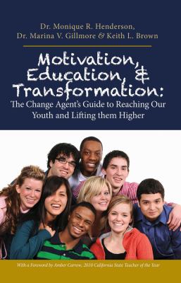 Motivation, Education and Transformation : The Change Agent's Guide to Reaching Our Youth and Lifting Them Higher