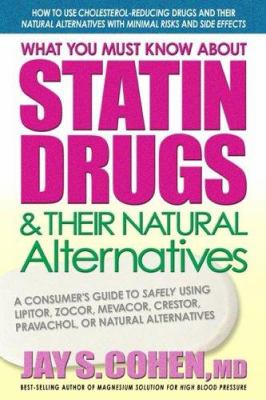 What You Must Know about Statin Drugs and Their Natural Alternatives : A Consumer's Guide to Safely Using Lipitor, Zocor, Pravachol, Crestor, Mevacor, or Natural Alternatives