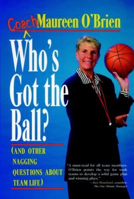 Who's Got the Ball? (and Other Nagging Questions about Team Life) : A Player's Guide for Work Teams